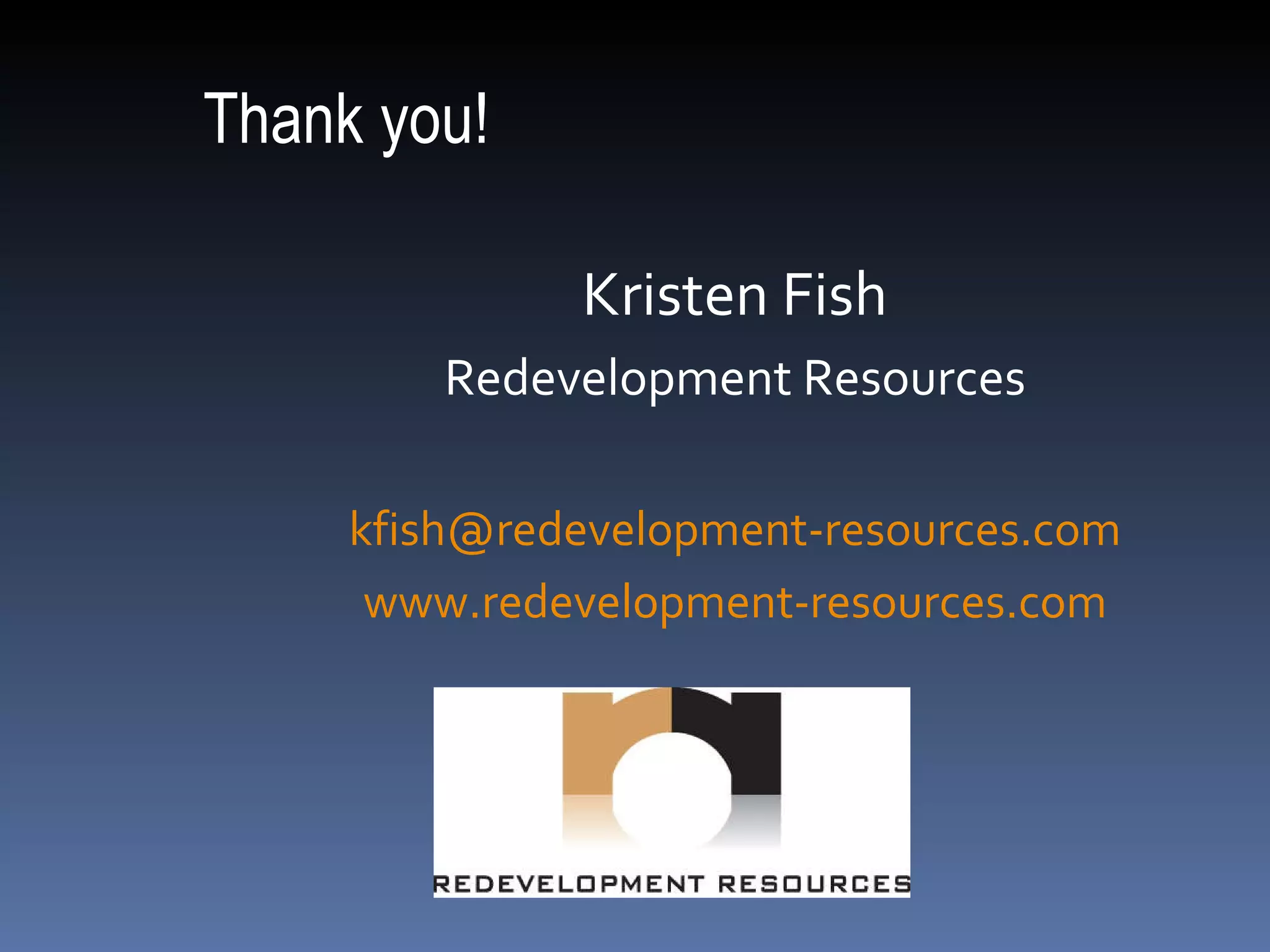 Thank you! Kristen Fish Redevelopment Resources [email_address] www.redevelopment-resources.com 