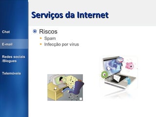 Serviços da Internet Riscos Spam Infecção por vírus Chat E-mail Redes sociais /Blogues Telemóveis 