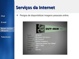 Serviços da Internet Perigos de disponibilizar imagens pessoais online. Chat E-mail Redes sociais /Blogues Telemóveis 
