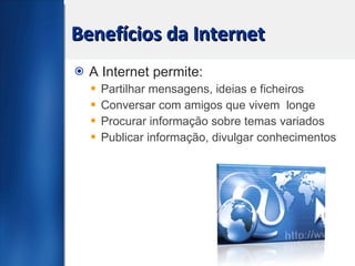 Benefícios da Internet A Internet permite: Partilhar mensagens, ideias e ficheiros Conversar com amigos que vivem  longe Procurar informação sobre temas variados Publicar informação, divulgar conhecimentos 