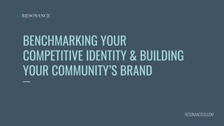 BENCHMARKING YOUR
COMPETITIVE IDENTITY & BUILDING
YOUR COMMUNITY’S BRAND
RESONANCECO.COM
 