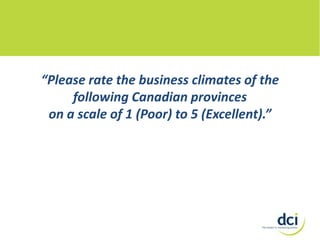 “Please rate the business climates of the
following Canadian provinces
on a scale of 1 (Poor) to 5 (Excellent).”

 