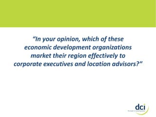 “In your opinion, which of these
economic development organizations
market their region effectively to
corporate executives and location advisors?”

 