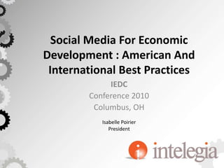 Social Media For Economic Development : American And International Best Practices IEDC Conference 2010 Columbus, OH Isabelle Poirier President 