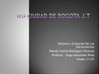 Historia y Evolución De Las
Herramientas
Wendy Camila Rodríguez Palacios
Profesor : Hugo Alexander Peña
Grado :11-01
 