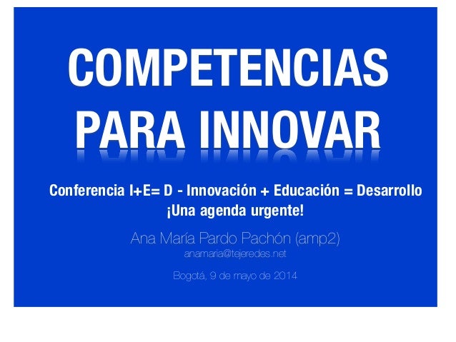 ¿ESTAMOS DE
ACUERDO EN EL PUNTO
DE PARTIDA?
-
SOBRE EL
CONTEXTO
COMPETENCIAS
PARA INNOVAR
Ana María Pardo Pachón (amp2)
an...