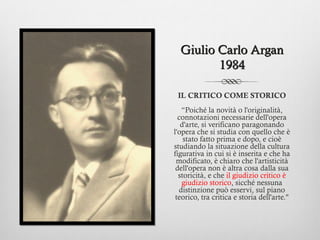 Giulio Carlo Argan
         1984

 IL CRITICO COME STORICO
   “Poiché la novità o l'originalità,
  connotazioni necessarie...