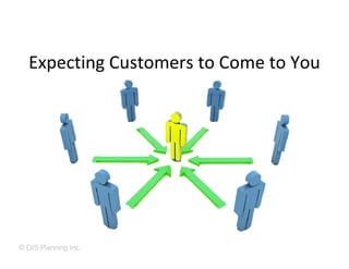 Expecting Customers to Come to You




© GIS Planning Inc.
 