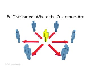 Be Distributed: Where the Customers Are




© GIS Planning Inc.
 