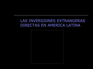 LAS INVERSIONES EXTRANGERAS DIRECTAS EN AMERICA LATINA 