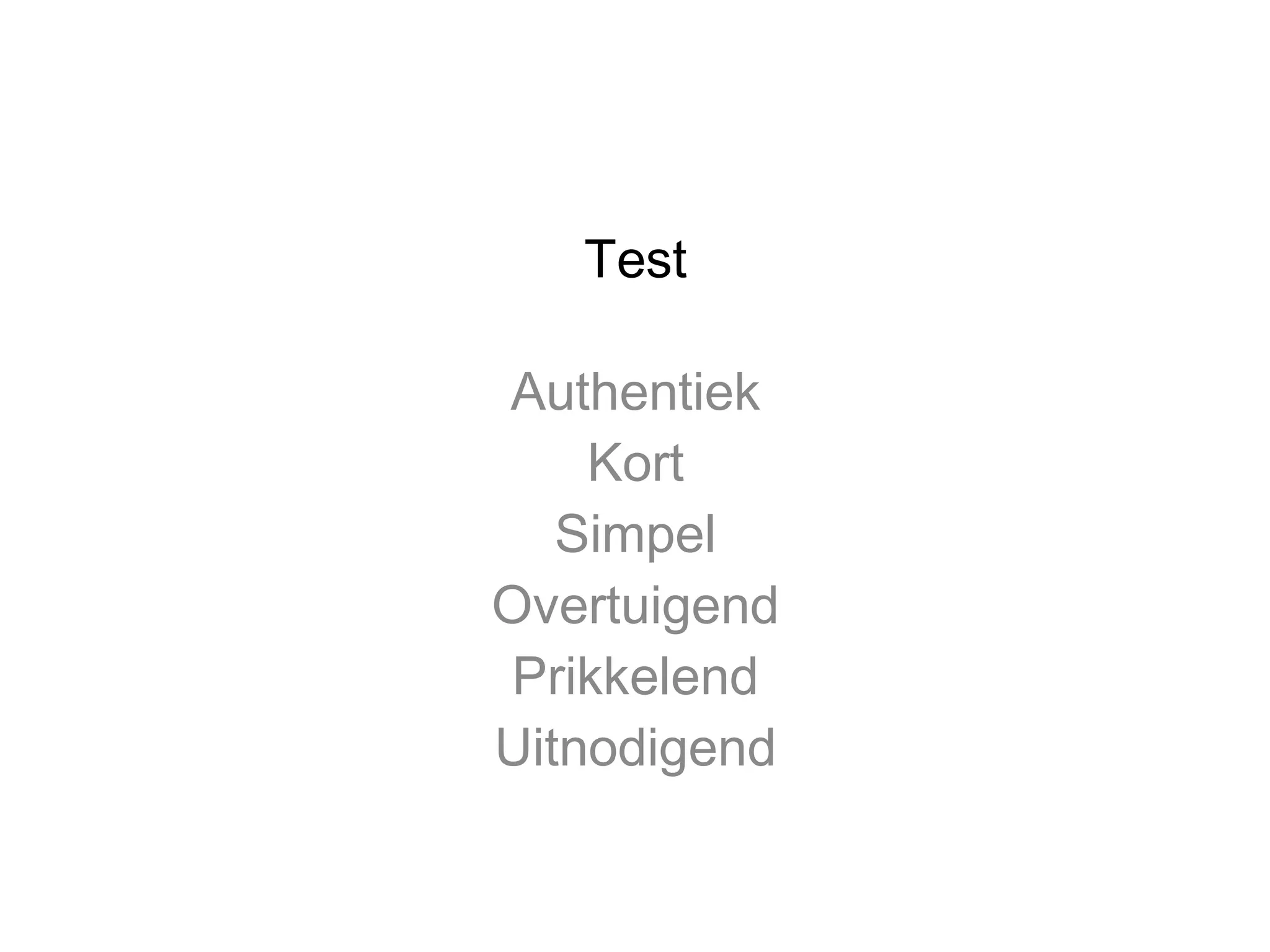Test
Authentiek
Kort
Simpel
Overtuigend
Prikkelend
Uitnodigend

 