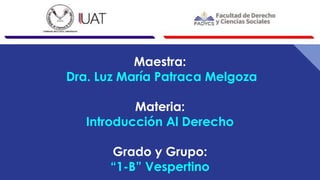 Maestra:
Dra. Luz María Patraca Melgoza
Materia:
Introducción Al Derecho
Grado y Grupo:
“1-B” Vespertino
 