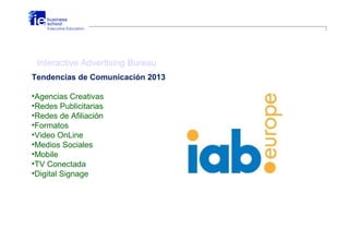 Interactive Advertising Bureau
Tendencias de Comunicación 2013
•Agencias Creativas
•Redes Publicitarias
•Redes de Afiliaci...