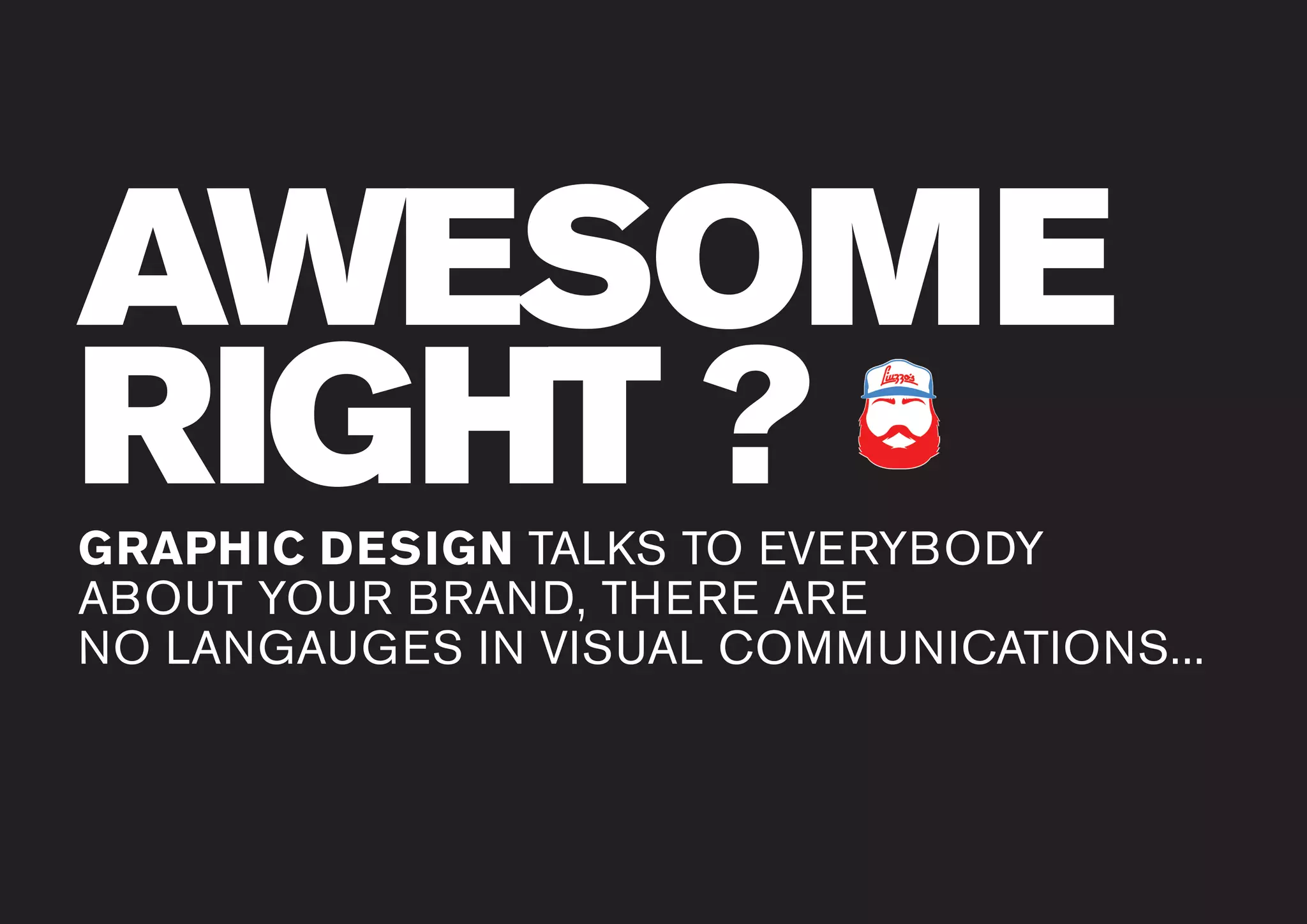 www.liuzzosfactory.com
AWESOME
RIGHT ?GRAPHIC DESIGN TALKS TO EVERYBODY
ABOUT YOUR BRAND, THERE ARE
NO LANGAUGES IN VISUAL COMMUNICATIONS...
 