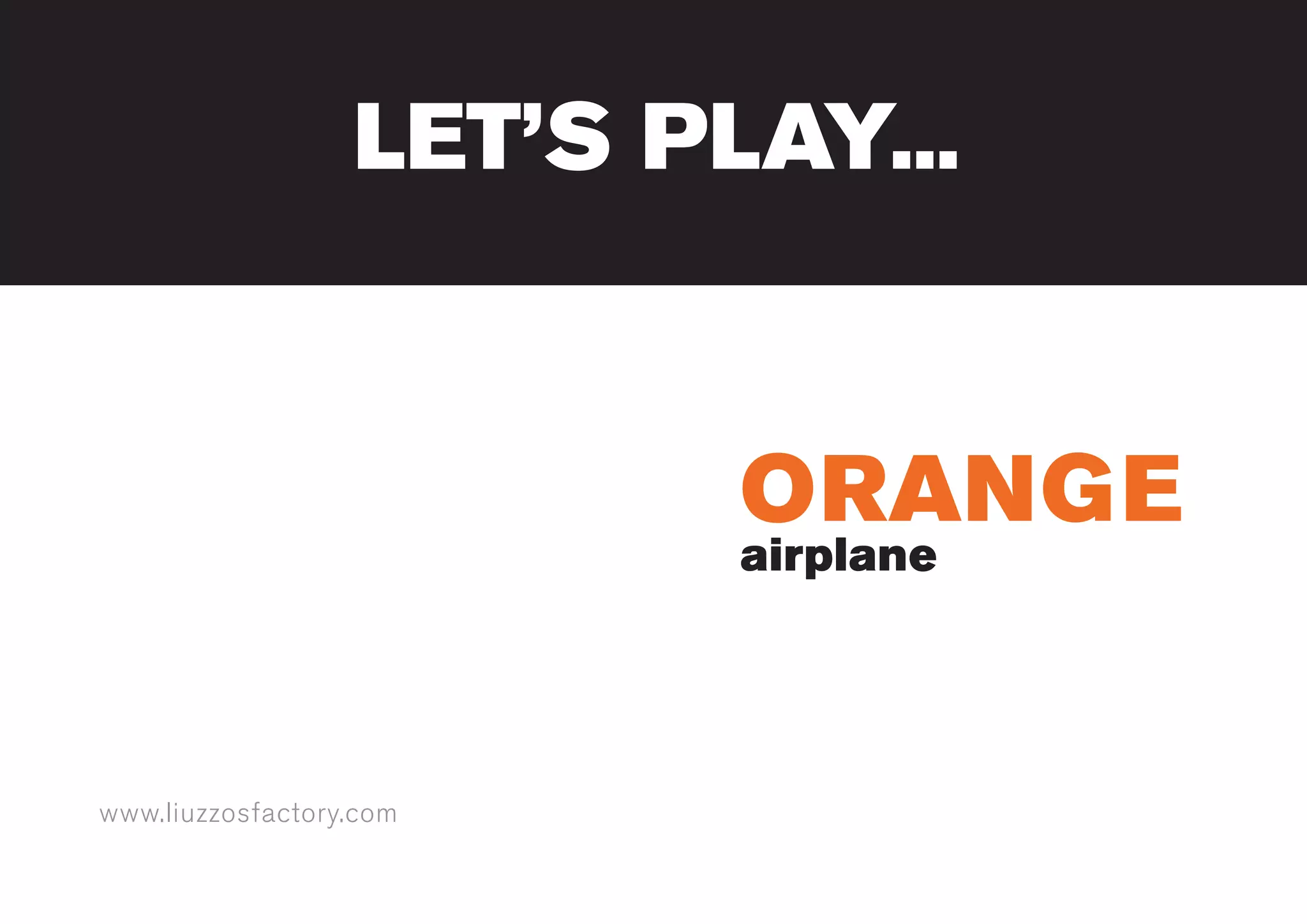 www.liuzzosfactory.com
ORANGE
airplane
LET’S PLAY...
 