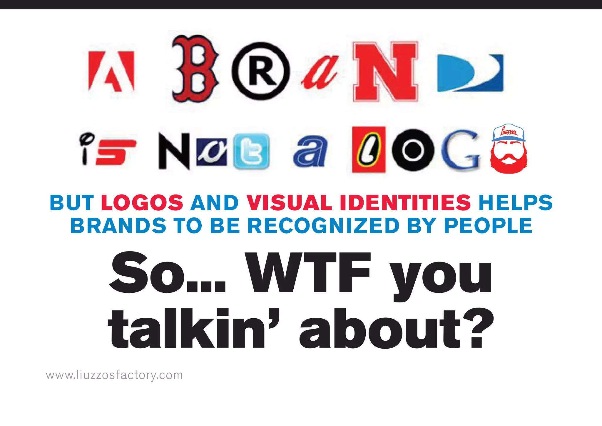 www.liuzzosfactory.com
BUT LOGOS AND VISUAL IDENTITIES HELPS
BRANDS TO BE RECOGNIZED BY PEOPLE
So... WTF you
talkin’ about?
 