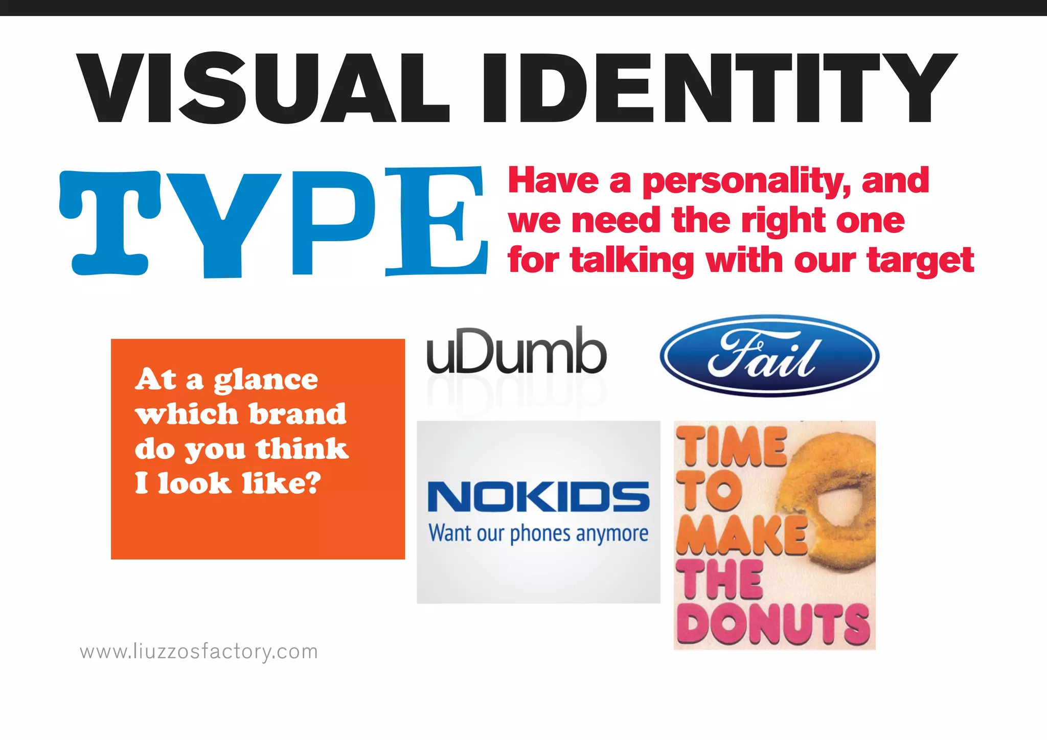 www.liuzzosfactory.com
VISUAL IDENTITY
TYPE
Have a personality, and
we need the right one
for talking with our target
 