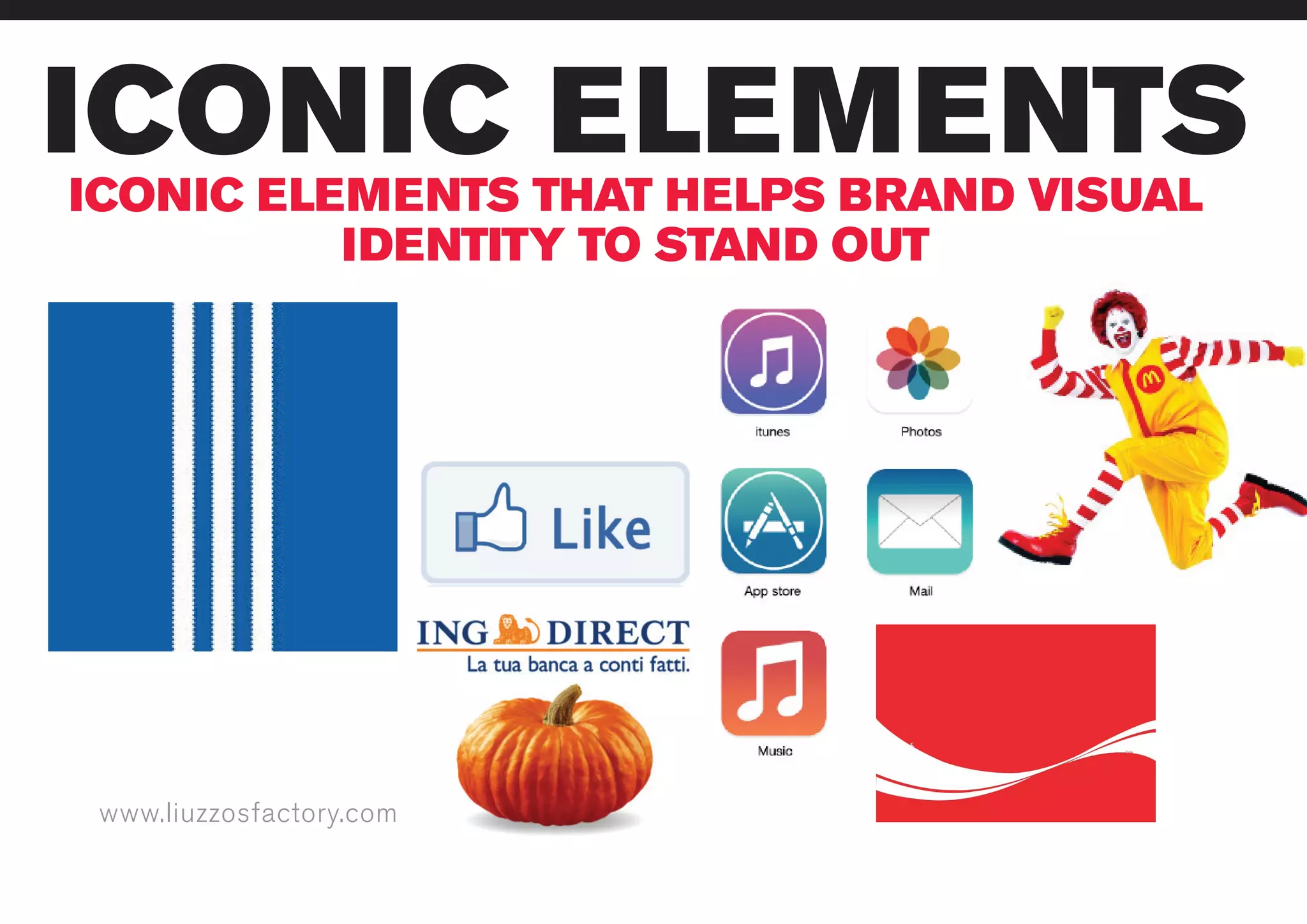 www.liuzzosfactory.com
ICONIC ELEMENTSICONIC ELEMENTS THAT HELPS BRAND VISUAL
IDENTITY TO STAND OUT
www.liuzzosfactory.com
 