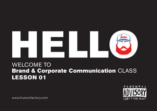 HELLOWELCOME TO
Brand & Corporate Communication CLASS
www.liuzzosfactory.com
LESSON 01
HELLO
 