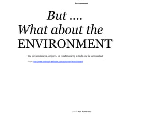 Environment




    But ….
What about the
ENVIRONMENT
 the circumstances, objects, or conditions by which one is surrounded
 From: http://www.merriam-webster.com/dictionary/environment




                                                - 81 - Max Ramaciotti
 