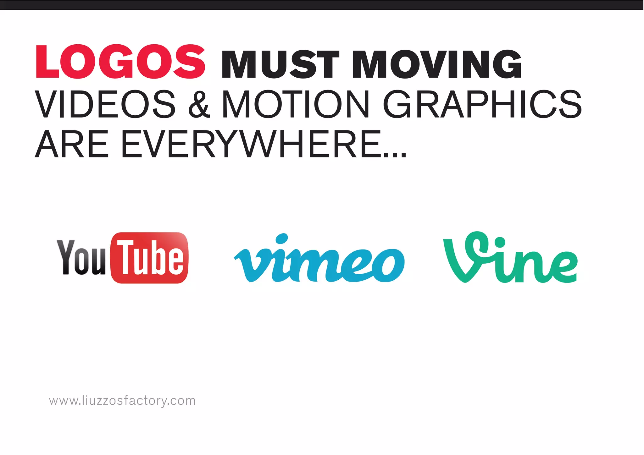 www.liuzzosfactory.com
LOGOS MUST MOVING
VIDEOS & MOTION GRAPHICS
ARE EVERYWHERE...
 