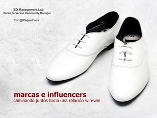 marcas e influencers
caminando juntos hacia una relación win-win
IED Management Lab
Curso de Verano Community Manager
Por ...