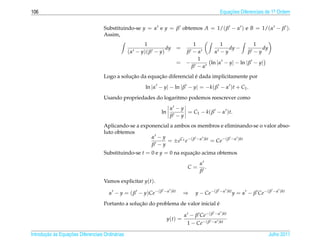 106                                                                                           Equacoes Diferenciais de 1a Ordem
                                                                                                  ¸˜                    .



                                    Substituindo-se y = α e y = β obtemos A = 1/( β − α ) e B = 1/(α − β ).
                                    Assim,
                                                        1                       1            1               1
                                                                  dy =                          dy −            dy
                                                  (α − y)( β − y)            β −α          α −y            β −y
                                                                                  1
                                                                       =     −            ln |α − y| − ln | β − y|
                                                                               β −α
                                               ¸˜         ¸˜              ´
                                    Logo a solucao da equacao diferencial e dada implicitamente por
                                                        ln |α − y| − ln | β − y| = −k( β − α )t + C1 .
                                    Usando propriedades do logaritmo podemos reescrever como
                                                                     α −y
                                                               ln         = C1 − k( β − α )t.
                                                                     β −y
                                    Aplicando-se a exponencial a ambos os membros e eliminando-se o valor abso-
                                    luto obtemos
                                                       α −y
                                                             = ±eC1 e−( β −α )kt = Ce−( β −α )kt
                                                       β −y
                                    Substituindo-se t = 0 e y = 0 na equacao acima obtemos
                                                                         ¸˜
                                                                                    α
                                                                              C=      .
                                                                                    β
                                    Vamos explicitar y(t).

                                       α − y = ( β − y)Ce−( β −α )kt         ⇒    y − Ce−( β −α )kt y = α − β Ce−( β −α )kt
                                                   ¸˜                               ´
                                    Portanto a solucao do problema de valor inicial e

                                                                             α − β Ce−( β −α )kt
                                                                    y(t) =
                                                                              1 − Ce−( β −α )kt

       ¸˜ `       ¸˜
Introducao as Equacoes Diferenciais Ordin´ rias
                                         a                                                                           Julho 2011
 