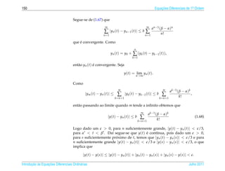 150                                                                                                     Equacoes Diferenciais de 1a Ordem
                                                                                                            ¸˜                    .



                                    Segue-se de (1.67) que
                                                          ∞                                    ∞
                                                                                                      a n −1 ( β − α ) n
                                                         ∑ |yn (t) − yn−1 (t)| ≤ b ∑                          n!
                                                         n =1                                 n =1

                                        ´
                                    que e convergente. Como
                                                                                    n
                                                                y n ( t ) = y0 +   ∑ (yk (t) − yk−1 (t)),
                                                                                   k =1

                                    ent˜ o yn (t) e convergente. Seja
                                       a          ´

                                                                              y(t) = lim yn (t).
                                                                                        n→∞

                                    Como
                                                                      m                                         m
                                                                                                                        a k −1 ( β − α ) k
                                             |ym (t) − yn (t)| ≤     ∑        |yk (t) − yk−1 (t)| ≤ b          ∑                 k!
                                                                                                                                           ,
                                                                   k = n +1                                  k = n +1

                                    ent˜ o passando ao limite quando m tende a inﬁnito obtemos que
                                       a
                                                                                          ∞
                                                                                                   a k −1 ( β − α ) k
                                                              |y(t) − yn (t)| ≤ b         ∑                 k!
                                                                                                                                               (1.68)
                                                                                        k = n +1

                                    Logo dado um > 0, para n suﬁcientemente grande, |y(t) − yn (t)| < /3,
                                    para α < t < β . Da´ segue-se que y(t) e cont´nua, pois dado um > 0,
                                                          ı                   ´    ı
                                    para s suﬁcientemente proximo de t, temos que |yn (t) − yn (s)| < /3 e para
                                                            ´
                                    n suﬁcientemente grande |y(t) − yn (t)| < /3 e |y(s) − yn (s)| < /3, o que
                                    implica que

                                           |y(t) − y(s)| ≤ |y(t) − yn (t)| + |yn (t) − yn (s)| + |yn (s) − y(s)| < .

       ¸˜ `       ¸˜
Introducao as Equacoes Diferenciais Ordin´ rias
                                         a                                                                                               Julho 2011
 