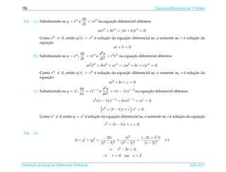 156                                                                                         Equacoes Diferenciais de 1a Ordem
                                                                                                ¸˜                    .


                                           dy
 1.3.   (a) Substituindo-se y = ert e         = rert na equacao diferencial obtemos
                                                            ¸˜
                                           dt
                                                     arert + bert = ( ar + b)ert = 0.
              Como ert = 0, ent˜ o y(t) = ert e solucao da equacao diferencial se, e somente se, r e solucao da
                               a              ´     ¸˜          ¸˜                                 ´     ¸˜
                  ¸˜
              equacao
                                                         ar + b = 0
                                         dy         d2 y
        (b) Substituindo-se y = ert ,       = rert e 2 = r2 ert na equacao diferencial obtemos
                                                                       ¸˜
                                         dt         dt
                                              ar2 ert + brert + cert = ( ar2 + br + c)ert = 0.
              Como ert = 0, ent˜ o y(t) = ert e solucao da equacao diferencial se, e somente se, r e solucao da
                               a              ´     ¸˜           ¸˜                                ´     ¸˜
                  ¸˜
              equacao
                                                       ar2 + br + c = 0
                                         dy          d2 y
        (c) Substituindo-se y = xr ,        = rxr−1 e 2 = r (r − 1) xr−2 na equacao diferencial obtemos
                                                                                ¸˜
                                         dx          dx
                                                  x2 r (r − 1) xr−2 + bxrxr−1 + cxr = 0.

                                                        r2 + (b − 1)r + c xr = 0.
              Como xr = 0, ent˜ o y = xr e solucao da equacao diferencial se, e somente se, r e solucao da equacao
                              a          ´     ¸˜         ¸˜                                  ´     ¸˜         ¸˜

                                                          r2 + (b − 1)r + c = 0.

 1.4.   (a)
                                                          −2tr        tr2     (−2r + r2 )t
                                      0 = y + ty2 =              + 2        =                     ∀t
                                                       ( t2 − 3)2 ( t − 3)2    ( t − 3)2
                                                             ⇒    r2 − 2r = 0
                                                         ⇒     r=0     ou   r=2

       ¸˜ `       ¸˜
Introducao as Equacoes Diferenciais Ordin´ rias
                                         a                                                                        Julho 2011
 