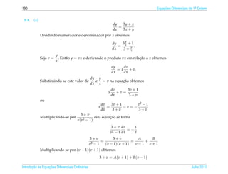 190                                                                                      Equacoes Diferenciais de 1a Ordem
                                                                                             ¸˜                    .



 5.1.   (a)
                                                                  dy   3y + x
                                                                     =
                                                                  dx   3x + y
              Dividindo numerador e denominador por x obtemos
                                                                        y
                                                                 dy  3 +1
                                                                    = x y .
                                                                 dx   3+ x
                         y
              Seja v =     . Ent˜ o y = vx e derivando o produto vx em relacao a x obtemos
                                a                                          ¸˜
                         x
                                                                 dy    dv
                                                                    = x + v.
                                                                 dx    dx
                                                  dy y
              Substituindo-se este valor de         e = v na equacao obtemos
                                                                 ¸˜
                                                  dx x
                                                                 dv      3v + 1
                                                             x      +v =
                                                                 dx      3+v
              ou
                                                          dv   3v + 1        v2 − 1
                                                      x      =        −v = −
                                                          dx   3+v           3+v
                                          3+v
              Multiplicando-se por                          ¸˜
                                                   esta equacao se torna
                                       x ( v2 − 1)
                                                              3 + v dv     1
                                                                        =−
                                                              v2 − 1 dx    x
                                                  3+v          3+v           A   B
                                                         =                =    +
                                                  v2 − 1   (v − 1)(v + 1)   v−1 v+1
              Multiplicando-se por (v − 1)(v + 1) obtemos
                                                       3 + v = A ( v + 1) + B ( v − 1)

       ¸˜ `       ¸˜
Introducao as Equacoes Diferenciais Ordin´ rias
                                         a                                                                     Julho 2011
 