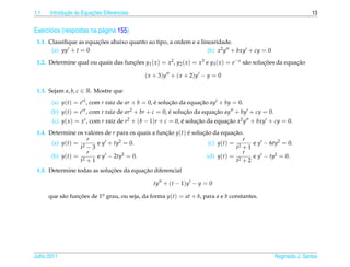 1.1          ¸˜ `       ¸˜
      Introducao as Equacoes Diferenciais                                                                            13


Exerc´cios (respostas na p´ gina 155)
     ı                    a
                        ¸˜
 1.1. Classiﬁque as equacoes abaixo quanto ao tipo, a ordem e a linearidade.
       (a) yy + t = 0                                              (b) x2 y + bxy + cy = 0

 1.2. Determine qual ou quais das funcoes y1 ( x ) = x2 , y2 ( x ) = x3 e y3 ( x ) = e− x s˜ o solucoes da equacao
                                     ¸˜                                                    a       ¸˜          ¸˜

                                              ( x + 3) y + ( x + 2) y − y = 0

 1.3. Sejam a, b, c ∈ R. Mostre que
       (a) y(t) = ert , com r raiz de ar + b = 0, e solucao da equacao ay + by = 0.
                                                  ´     ¸˜         ¸˜
       (b) y(t) = ert , com r raiz de ar2 + br + c = 0, e solucao da equacao ay + by + cy = 0.
                                                        ´     ¸˜         ¸˜
       (c) y( x ) = xr , com r raiz de r2 + (b − 1)r + c = 0, e solucao da equacao x2 y + bxy + cy = 0.
                                                              ´     ¸˜         ¸˜

 1.4. Determine os valores de r para os quais a funcao y(t) e solucao da equacao.
                                                   ¸˜       ´     ¸˜           ¸˜
                    r            2 = 0.                                           r
       (a) y(t) = 2     e y + ty                                     (c) y(t) = 2    e y − 6ty2 = 0.
                  t −3                                                          t +1
                    r                                                             r
       (b) y(t) = 2     e y − 2ty2 = 0.                             (d) y(t) = 2     e y − ty2 = 0.
                  t +1                                                          t +2
                             ¸˜          ¸˜
 1.5. Determine todas as solucoes da equacao diferencial

                                                  ty + (t − 1)y − y = 0

      que s˜ o funcoes de 1o grau, ou seja, da forma y(t) = at + b, para a e b constantes.
           a      ¸˜       .




Julho 2011                                                                                           Reginaldo J. Santos
 