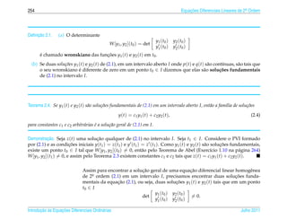 254                                                                                            Equacoes Diferenciais Lineares de 2a Ordem
                                                                                                   ¸˜                             .




     ¸˜
Deﬁnicao 2.1.    (a) O determinante
                                                                             y1 ( t0 )    y2 ( t0 )
                                              W [y1 , y2 ](t0 ) = det
                                                                             y1 ( t0 )    y2 ( t0 )
      e chamado wronskiano das funcoes y1 (t) e y2 (t) em t0 .
      ´                           ¸˜
  (b) Se duas solu¸ oes y1 (t) e y2 (t) de (2.1), em um intervalo aberto I onde p(t) e q(t) s˜ o cont´nuas, s˜ o tais que
                   c˜                                                                        a       ı       a
      o seu wronskiano e diferente de zero em um ponto t0 ∈ I dizemos que elas s˜ o solu¸ oes fundamentais
                           ´                                                               a        c˜
      de (2.1) no intervalo I.




Teorema 2.4. Se y1 (t) e y2 (t) s˜ o solu¸ oes fundamentais de (2.1) em um intervalo aberto I, ent˜ o a fam´lia de solu¸ oes
                                 a       c˜                                                       a        ı           c˜

                                                   y ( t ) = c1 y1 ( t ) + c2 y2 ( t ),                                             (2.4)

para constantes c1 e c2 arbitr´ rias e a solu¸ ao geral de (2.1) em I.
                              a      ´       c˜

Demonstracao. Seja z(t) uma solucao qualquer de (2.1) no intervalo I. Seja t1 ∈ I. Considere o PVI formado
            ¸˜                       ¸˜
por (2.1) e as condicoes iniciais y(t1 ) = z(t1 ) e y (t1 ) = z (t1 ). Como y1 (t) e y2 (t) s˜ o solucoes fundamentais,
                        ¸˜                                                                   a       ¸˜
existe um ponto t0 ∈ I tal que W [y1 , y2 ](t0 ) = 0, ent˜ o pelo Teorema de Abel (Exerc´cio 1.10 na p´ gina 264)
                                                            a                                    ı            a
W [y1 , y2 ](t1 ) = 0, e assim pelo Teorema 2.3 existem constantes c1 e c2 tais que z(t) = c1 y1 (t) + c2 y2 (t).


                                                          ¸˜                         ¸˜
                              Assim para encontrar a solucao geral de uma equacao diferencial linear homogˆ neae
                              de 2a ordem (2.1) em um intervalo I, precisamos encontrar duas solucoes funda-
                                   .                                                                     ¸˜
                              mentais da equacao (2.1), ou seja, duas solucoes y1 (t) e y2 (t) tais que em um ponto
                                             ¸˜                              ¸˜
                              t0 ∈ I
                                                                 y1 ( t0 ) y2 ( t0 )
                                                          det                         = 0.
                                                                 y1 ( t0 ) y2 ( t0 )

       ¸˜ `       ¸˜
Introducao as Equacoes Diferenciais Ordin´ rias
                                         a                                                                                    Julho 2011
 