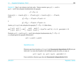 2.1       ¸˜
      Equacoes Homogˆ neas - Parte I
                    e                                                                                                     255


Exemplo 2.2. Seja b um numero real n˜ o nulo. Vamos mostrar que y1 (t) = cos bt e
                           ´          a
y2 (t) = sen bt s˜ o solucoes fundamentais da equacao
                 a       ¸˜                       ¸˜

                                           y + b2 y = 0.

Como y1 (t) = −b sen bt, y1 (t) = −b2 cos bt, y2 (t) = b cos bt e y2 (t) = −b2 sen bt,
ent˜ o
   a
                     y1 + b2 y1 = −b2 cos bt + b2 cos bt = 0
e
                             y2 + b2 y2 = −b2 sen bt + b2 sen bt = 0.
Assim, y1 (t) e y2 (t) s˜ o solucoes da equacao y + b2 y = 0. Al´ m disso,
                        a       ¸˜          ¸˜                  e

      y1 ( t )   y2 ( t )              cos bt   sen bt
det                         = det                           = b(cos2 bt + sen2 bt) = b = 0 para todo t ∈ R.
      y1 ( t )   y2 ( t )           −b sen bt b cos bt

Portanto, y1 (t) = cos bt e y2 (t) = sen bt s˜ o solucoes fundamentais de y + b2 y = 0
                                              a      ¸˜
        ¸˜                 ¸˜
e a solucao geral da equacao diferencial e  ´

                                    y(t) = c1 cos bt + c2 sen bt.



                                Dependˆ ncia Linear
                                      e


                                Dizemos que duas funcoes y1 (t) e y2 (t) s˜ o linearmente dependentes (L.D.) em um
                                                       ¸˜                  a
                                intervalo I, se uma das funcoes e um multiplo escalar da outra, ou seja, se
                                                           ¸˜ ´          ´

                                                y1 (t) = αy2 (t)    ou   y2 (t) = αy1 (t),   para todo t ∈ I.

                                Caso contr´ rio, dizemos que elas s˜ o linearmente independentes (L.I.).
                                          a                        a

Julho 2011                                                                                                 Reginaldo J. Santos
 