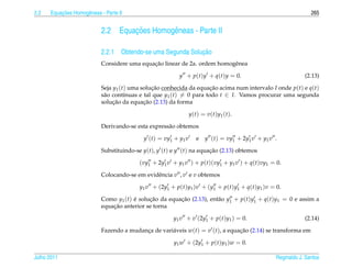 2.2       ¸˜
      Equacoes Homogˆ neas - Parte II
                    e                                                                                               265


                           2.2         ¸˜
                                   Equacoes Homogˆ neas - Parte II
                                                 e

                                                            ¸˜
                           2.2.1 Obtendo-se uma Segunda Solucao
                                             ¸˜
                           Considere uma equacao linear de 2a. ordem homogˆ nea
                                                                          e

                                                         y + p(t)y + q(t)y = 0.                                  (2.13)

                           Seja y1 (t) uma solucao conhecida da equacao acima num intervalo I onde p(t) e q(t)
                                               ¸˜                     ¸˜
                           s˜ o cont´nuas e tal que y1 (t) = 0 para todo t ∈ I. Vamos procurar uma segunda
                            a        ı
                                ¸˜          ¸˜
                           solucao da equacao (2.13) da forma

                                                                y ( t ) = v ( t ) y1 ( t ).

                           Derivando-se esta express˜ o obtemos
                                                    a

                                           y (t) = vy1 + y1 v       e     y (t) = vy1 + 2y1 v + y1 v .

                           Substituindo-se y(t), y (t) e y (t) na equacao (2.13) obtemos
                                                                      ¸˜

                                         (vy1 + 2y1 v + y1 v ) + p(t)(vy1 + y1 v ) + q(t)vy1 = 0.
                           Colocando-se em evidˆ ncia v , v e v obtemos
                                               e

                                          y1 v + (2y1 + p(t)y1 )v + (y1 + p(t)y1 + q(t)y1 )v = 0.

                           Como y1 (t) e solucao da equacao (2.13), ent˜ o y1 + p(t)y1 + q(t)y1 = 0 e assim a
                                       ´     ¸˜         ¸˜             a
                               ¸˜
                           equacao anterior se torna

                                                       y1 v + v (2y1 + p(t)y1 ) = 0.                             (2.14)

                           Fazendo a mudanca de vari´ veis w(t) = v (t), a equacao (2.14) se transforma em
                                          ¸         a                          ¸˜

                                                       y1 w + (2y1 + p(t)y1 )w = 0.

Julho 2011                                                                                           Reginaldo J. Santos
 