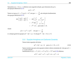 2.2       ¸˜
      Equacoes Homogˆ neas - Parte II
                    e                                                                                                     269


            ˜        ˜
Tomando-se c2 = 0 e c1 = 1 obtemos uma segunda solucao, que chamamos de y2 (t),
                                                   ¸˜
       ¸˜
da equacao diferencial (2.17)
                                  y2 (t) = tert .
                                                                  b
Vamos ver que y1 (t) = ert e y2 (t) = tert , em que r = −                       ¸˜
                                                                     , s˜ o solucoes fundamentais
                                                                        a
                                                                  2a
       ¸˜
da equacao diferencial (2.17)

                      y1 ( t )   y2 ( t )              ert          tert
               det                          = det
                      y1 ( t )   y2 ( t )             rert       (1 + rt)ert
                                                             1        t
                                            = e2rt det
                                                             r     (1 + rt)
                                            = e2rt = 0,          para todo t ∈ R.

Assim
                                                                       b
                        y(t) = c1 ert + c2 tert ,   em que r = −
                                                                       2a
e a solucao geral da equacao ay + by + cy = 0, tal que b2 − 4ac = 0 e a = 0.
´       ¸˜               ¸˜



                                       ¸˜
                             2.2.2 Equacoes Homogˆ neas com Coeﬁcientes Constantes
                                                 e
                                              ¸˜
                             Vamos tratar equacoes da forma

                                                    ay + by + cy = 0,           para a, b, c ∈ R, a = 0.               (2.18)

                             Vamos mostrar que para esta equacao existem valores constantes de r tais que y(t) =
                                                                 ¸˜
                             ert e uma solucao.
                                 ´         ¸˜
                             Substituindo-se y(t) = ert , y (t) = rert e y (t) = r2 ert em (2.18) obtemos

                                                     ar2 ert + brert + cert = ( ar2 + br + c)ert = 0.

Julho 2011                                                                                                 Reginaldo J. Santos
 