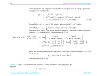 274                                                                                   Equacoes Diferenciais Lineares de 2a Ordem
                                                                                          ¸˜                             .



                                                                             ¸˜                ¸˜
                              Vamos encontrar um conjunto fundamental de solucoes reais. A solucao geral com-
                              plexa pode ser escrita como

                                              y(t)    = C1 e(α+iβ)t + C2 e(α−iβ)t
                                                      = C1 eαt (cos βt + i sen βt) + C2 eαt (cos βt − i sen βt)
                                                      = (C1 + C2 )eαt cos βt + i (C1 − C2 )eαt sen βt                    (2.20)

                                                       1
                              Tomando C1 = C2 =          em (2.20), temos a solucao real u(t) = eαt cos βt.
                                                                                ¸˜
                                                       2
                                                         1
                              Tomando C1 = −C2 = , temos a solucao real v(t) = eαt sen βt.
                                                                         ¸˜
                                                         2i
                                                                       ı            ¸˜
                              Vamos mostrar, agora, que se as ra´zes da equacao caracter´stica s˜ o complexas,
                                                                                                ı        a
                              ent˜ o u(t) e v(t) s˜ o solucoes fundamentais de (2.18).
                                 a                a        ¸˜

                            u(t)    v(t)                            eαt cos βt                   eαt sen βt
      W [u, v](t) = det                           = det
                            u (t)   v (t)                   eαt (α cos βt − β sen βt)   eαt (α sen βt + β cos βt)
                                                                    cos βt   sen βt                 cos βt  sen βt
                                                  = e2αt α det                          + β det
                                                                    cos βt   sen βt                − sen βt cos βt
                                                  =   βe2αt = 0,   para todo t ∈ R.


                              Assim no caso em que a equacao caracter´stica tem duas ra´zes complexas r1 = α + iβ
                                                          ¸˜           ı                    ı
                              e r2 = α − iβ,
                                                       y(t) = c1 eαt cos βt + c2 eαt sen βt
                              ´       ¸˜
                              e a solucao geral de (2.18).


                        ´                                          ¸˜
Exemplo 2.9. Seja ω um numero real positivo. Vamos encontrar a solucao geral da
    ¸˜
equacao
                                 y + ω 2 y = 0.

       ¸˜ `       ¸˜
Introducao as Equacoes Diferenciais Ordin´ rias
                                         a                                                                           Julho 2011
 