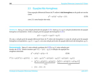 280                                                                                                     Equacoes Diferenciais Lineares de 2a Ordem
                                                                                                            ¸˜                             .



                                     2.3            ¸˜
                                                Equacoes N˜ o Homogˆ neas
                                                          a        e
                                     Uma equacao diferencial linear de 2a ordem e n˜ o homogˆ nea se ela pode ser escrita
                                             ¸˜                         .           ´ a               e
                                     como
                                                                 y + p ( t ) y + q ( t ) y = f ( t ).              (2.25)
                                     com f (t) uma funcao n˜ o-nula.
                                                      ¸˜ a




Teorema 2.6. Seja y p (t) uma solu¸ ao particular da equa¸ ao (2.25). Sejam y1 (t) e y2 (t) solu¸ oes fundamentais da equa¸ ao
                                   c˜                    c˜                                     c˜                        c˜
homogˆnea correspondente. Ent˜ o a solu¸ ao geral da equa¸ ao n˜ o homogˆnea (2.25) e
      e                          a        c˜                c˜ a           e             ´

                                                     y ( t ) = c1 y1 ( t ) + c2 y2 ( t ) + y p ( t ).

Ou seja, a solu¸ ao geral da equa¸ ao diferencial linear de 2a ordem n˜ o homogˆnea e a soma da solu¸ ao geral da equa¸ ao
               c˜                c˜                          .        a        e    ´                  c˜                c˜
homogˆnea correspondente, c1 y1 (t) + c2 y2 (t), com uma solu¸ ao particular da equa¸ ao diferencial n˜ o homogˆnea, y p (t).
      e                                                         c˜                  c˜                a        e


             ¸˜
Demonstracao. Seja y(t) uma solucao qualquer de (2.25) e y p (t) uma solucao par-
                                   ¸˜                                       ¸˜
ticular de (2.25). Vamos mostrar que Y (t) = y(t) − y p (t) e solucao da equacao ho-
                                                            ´     ¸˜         ¸˜
mogˆ nea associada
     e
                             y + p(t)y + q(t)y = 0.                            (2.26)

Y ( t ) + p ( t )Y ( t ) + q ( t )Y ( t )   = (y(t) − y p (t)) + p(t)(y(t) − y p (t)) + q(t)(y(t) − y p (t))
                                            =     y (t) + p(t)y (t) + q(t)y(t) − y p (t) + p(t)y p (t) + q(t)y p (t)
                                                                   = f (t)                                        = f (t)
                                            =    f (t) − f (t) = 0.

       ¸˜ `       ¸˜
Introducao as Equacoes Diferenciais Ordin´ rias
                                         a                                                                                             Julho 2011
 