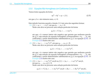 2.3       ¸˜
      Equacoes N˜ o Homogˆ neas
                a        e                                                                                                      291


                                    ¸˜
                          2.3.2 Equacoes N˜ o Homogˆ neas com Coeﬁcientes Constantes
                                          a        e
                                           ¸˜
                          Vamos tratar equacoes da forma

                                                                ay + by + cy = f (t).                                         (2.37)

                          em que a, b e c s˜ o numeros reais, a = 0.
                                           a    ´

                          Este m´ todo funciona quando a funcao f (t) tem uma das seguintes formas:
                                 e                                 ¸˜
                           (1) f (t) = a0 + . . . + an tn , em que a0 , . . . , an ∈ R.
                                                                                ¸˜
                               Neste caso deve-se procurar uma solucao particular da forma

                                                                y p ( t ) = t s ( A0 + . . . + A n t n ),

                                  em que s e o menor inteiro n˜ o negativo que garanta que nenhuma parcela
                                               ´                  a
                                  de y p (t) seja solucao da equacao homogˆ nea correspondente e A0 , . . . , An s˜ o
                                                      ¸˜         ¸˜       e                                       a
                                  coeﬁcientes a serem determinados substituindo-se y p (t) na equacao (2.37). O
                                                                                                  ¸˜
                                  Exemplo 2.13 ilustra este caso.
                           (2) f (t) = ( a0 + . . . + an tn )eαt , em que a0 , . . . , an , α ∈ R.
                                                                               ¸˜
                               Neste caso deve-se procurar uma solucao particular da forma

                                                              y p (t) = ts ( A0 + . . . + An tn )eαt ,

                                  em que s e o menor inteiro n˜ o negativo que garanta que nenhuma parcela
                                               ´                  a
                                  de y p (t) seja solucao da equacao homogˆ nea correspondente e A0 , . . . , An s˜ o
                                                      ¸˜         ¸˜       e                                       a
                                  coeﬁcientes a serem determinados substituindo-se y p (t) na equacao (2.37). O
                                                                                                  ¸˜
                                  Exemplo 2.14 ilustra este caso.
                           (3) f (t) = ( a0 + . . . + an tn )eαt cos βt ou f (t) = ( a0 + . . . + an tn )eαt sen βt,
                               em que a0 , . . . , an , α, β ∈ R.
                                                                              ¸˜
                               Neste caso deve-se procurar uma solucao particular da forma

                                        y p (t) = ts [( A0 + . . . + An tn )eαt cos βt + ( B0 + . . . + Bn tn )eαt sen βt],

Julho 2011                                                                                                   Reginaldo J. Santos
 