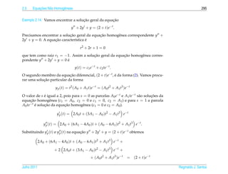 2.3       ¸˜
      Equacoes N˜ o Homogˆ neas
                a        e                                                                                        295


                                    ¸˜               ¸˜
Exemplo 2.14. Vamos encontrar a solucao geral da equacao
                                   y + 2y + y = (2 + t)e−t .
Precisamos encontrar a solucao geral da equacao homogˆ nea correspondente y +
                           ¸˜               ¸˜       e
2y + y = 0. A equacao caracter´stica e
                  ¸˜          ı      ´

                                          r2 + 2r + 1 = 0
que tem como raiz r1 = −1. Assim a solucao geral da equacao homogˆ nea corres-
                                       ¸˜               ¸˜       e
pondente y + 2y + y = 0 e
                        ´
                                      y(t) = c1 e−t + c2 te−t .
O segundo membro da equacao diferencial, (2 + t)e−t , e da forma (2). Vamos procu-
                            ¸˜                        ´
            ¸˜
rar uma solucao particular da forma

                       y p ( t ) = t2 ( A0 + A1 t ) e − t = ( A0 t2 + A1 t3 ) e − t

O valor de s e igual a 2, pois para s = 0 as parcelas A0 e−t e A1 te−t s˜ o solucoes da
              ´                                                         a       ¸˜
equacao homogˆ nea (c1 = A0 , c2 = 0 e c1 = 0, c2 = A1 ) e para s = 1 a parcela
     ¸˜          e
A0 te−t e solucao da equacao homogˆ nea (c1 = 0 e c2 = A0 ).
        ´     ¸˜          ¸˜         e

                        y p (t) = 2A0 t + (3A1 − A0 )t2 − A1 t3 e−t

                y p (t) = 2A0 + (6A1 − 4A0 )t + ( A0 − 6A1 )t2 + A1 t3 e−t .

Substituindo y p (t) e y p (t) na equacao y + 2y + y = (2 + t)e−t obtemos
                                      ¸˜

             2A0 + (6A1 − 4A0 )t + ( A0 − 6A1 )t2 + A1 t3 e−t +

                      + 2 2A0 t + (3A1 − A0 )t2 − A1 t3 e−t +
                                                   + ( A0 t2 + A1 t3 ) e − t    = (2 + t ) e − t

Julho 2011                                                                                         Reginaldo J. Santos
 