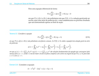 2.6        ¸˜
       Solucoes em S´ ries de Potˆ ncias
                    e            e                                                                                            341


                                           ¸˜
                              Para uma equacao diferencial da forma

                                                                           d2 y         dy
                                                                  P( x )      2
                                                                                + Q( x ) + R( x )y = 0
                                                                           dx           dx

                              em que P( x ), Q( x ) e R( x ) s˜ o polinomios tais que P(0) = 0, a solucao geral pode ser
                                                              a        ˆ                              ¸˜
                              escrita como uma s´ rie de potˆ ncias de x como estabelecemos no proximo resultado
                                                    e             e                                      ´
                              que ser´ demonstrado apenas ao ﬁnal da secao.
                                      a                                        ¸˜




Teorema 2.9. Considere a equa¸ ao
                             c˜
                                                          d2 y         dy
                                                 P( x )        + Q( x ) + R( x )y = 0,                                     (2.51)
                                                          dx2          dx
em que P( x ), Q( x ) e R( x ) s˜ o polinˆ mios sem fatores comuns. Se P(0) = 0, ent˜ o a equa¸ ao tem solu¸ ao geral em s´rie
                                a        o                                          a         c˜           c˜             e
de potˆncias
      e
                                         ∞                           ∞                           ∞
                             y( x ) =   ∑      a n x n = a0    1+   ∑      bn x n   + a1   x+   ∑ cn x n   ,
                                        n =0                        n =2                        n =2

em que y1 ( x ) = 1 + ∑∞ 2 bn x n e y2 ( x ) = x + ∑∞ 2 cn x n s˜ o solu¸ oes fundamentais da equa¸ ao que convergem (pelo
                         n=                           n=         a      c˜                        c˜
menos) para | x |  r, sendo r o raio do maior c´rculo no plano complexo com centro na origem tal que P(z) = 0, para todo
                                                ı
z ∈ C com |z|  r.




                              ¸˜
Exemplo 2.20. Considere a equacao

                            (1 − x2 )y − 2xy + α(α + 1)y = 0,

Julho 2011                                                                                                     Reginaldo J. Santos
 