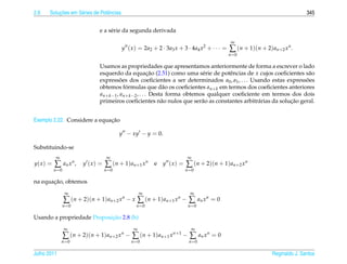 2.6        ¸˜
       Solucoes em S´ ries de Potˆ ncias
                    e            e                                                                                           345


                               e a s´ rie da segunda derivada
                                    e
                                                                                               ∞
                                           y ( x ) = 2a2 + 2 · 3a3 x + 3 · 4a4 x2 + · · · =   ∑ (n + 1)(n + 2)an+2 xn .
                                                                                              n =0

                               Usamos as propriedades que apresentamos anteriormente de forma a escrever o lado
                               esquerdo da equacao (2.51) como uma s´ rie de potˆ ncias de x cujos coeﬁcientes s˜ o
                                                      ¸˜                 e         e                                a
                               expressoes dos coeﬁcientes a ser determinados a0 , a1 , . . . Usando estas expressoes
                                        ˜                                                                          ˜
                               obtemos formulas que d˜ o os coeﬁcientes an+k em termos dos coeﬁcientes anteriores
                                          ´                 a
                               an+k−1 , an+k−2 , . . . Desta forma obtemos qualquer coeﬁciente em termos dos dois
                                                           a             a                     a             ¸˜
                               primeiros coeﬁcientes n˜ o nulos que ser˜ o as constantes arbitr´ rias da solucao geral.


                              ¸˜
Exemplo 2.22. Considere a equacao

                                          y − xy − y = 0.

Substituindo-se
            ∞                       ∞                                      ∞
y( x ) =   ∑ an x n ,    y (x) =   ∑ ( n + 1 ) a n +1 x n   e   y (x) =   ∑ (n + 2)(n + 1)an+2 xn
           n =0                    n =0                                   n =0

       ¸˜
na equacao, obtemos
                   ∞                                 ∞                      ∞
                  ∑ (n + 2)(n + 1)an+2 xn − x ∑ (n + 1)an+1 xn − ∑ an xn = 0
                  n =0                             n =0                    n =0

                            ¸˜
Usando a propriedade Proposicao 2.8 (b)
                  ∞                              ∞                          ∞
                  ∑ (n + 2)(n + 1)an+2 xn − ∑ (n + 1)an+1 xn+1 − ∑ an xn = 0
                n =0                            n =0                       n =0

Julho 2011                                                                                                    Reginaldo J. Santos
 