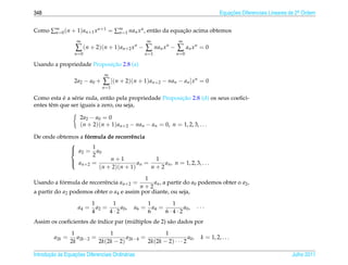 348                                                                                  Equacoes Diferenciais Lineares de 2a Ordem
                                                                                         ¸˜                             .



Como ∑∞ 0 (n + 1) an+1 x n+1 = ∑∞ 1 nan x n , ent˜ o da equacao acima obtemos
      n=                        n=               a          ¸˜
                    ∞                                ∞           ∞
                   ∑ (n + 2)(n + 1)an+2 xn − ∑ nan xn − ∑ an xn = 0
                  n =0                            n =1          n =0

                            ¸˜
Usando a propriedade Proposicao 2.8 (a)
                                ∞
                  2a2 − a0 +    ∑ [(n + 2)(n + 1)an+2 − nan − an ]xn = 0
                               n =1

            ´                                             ¸˜
Como esta e a s´ rie nula, ent˜ o pela propriedade Proposicao 2.8 (d) os seus coeﬁci-
                e              a
entes tˆ m que ser iguais a zero, ou seja,
       e

                     2a2 − a0 = 0
                     (n + 2)(n + 1) an+2 − nan − an = 0, n = 1, 2, 3, . . .

De onde obtemos a formula de recorrˆ ncia
                   ´               e

             a = 1a
            
             2        0
                     2
                           n+1              1
             n +2 =
             a                       an =     an , n = 1, 2, 3, . . .
                       (n + 2)(n + 1)      n+2
                                           1
Usando a formula de recorrˆ ncia an+2 =
          ´               e                    an , a partir do a0 podemos obter o a2 ,
                                         n+2
a partir do a2 podemos obter o a4 e assim por diante, ou seja,

                           1       1                 1        1
                    a4 =     a2 =     a0 ,    a6 =     a4 =       a0 ,    ···
                           4      4·2                6      6·4·2
Assim os coeﬁcientes de ´ndice par (multiplos de 2) s˜ o dados por
                        ı            ´               a

                 1               1                     1
         a2k =      a2k−2 =             a2k−4 =                    a0 ,    k = 1, 2, . . .
                 2k         2k (2k − 2)         2k(2k − 2) · · · 2

       ¸˜ `       ¸˜
Introducao as Equacoes Diferenciais Ordin´ rias
                                         a                                                                          Julho 2011
 