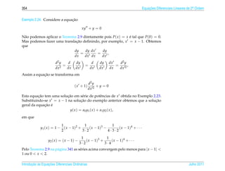 354                                                                               Equacoes Diferenciais Lineares de 2a Ordem
                                                                                      ¸˜                             .



                              ¸˜
Exemplo 2.24. Considere a equacao

                                           xy + y = 0

N˜ o podemos aplicar o Teorema 2.9 diretamente pois P( x ) = x e tal que P(0) = 0.
 a                                                             ´
Mas podemos fazer uma translacao deﬁnindo, por exemplo, x = x − 1. Obtemos
                              ¸˜
que
                             dy     dy dx     dy
                                 =         =     ,
                             dx     dx dx    dx
                        d2 y    d     dy            d   dy      dx   d2 y
                             =                =                    =      ,
                        dx2    dx     dx           dx   dx      dx   dx 2
            ¸˜
Assim a equacao se transforma em

                                                  d2 y
                                     ( x + 1)          +y = 0
                                                  dx 2
Esta equacao tem uma solucao em s´ rie de potˆ ncias de x obtida no Exemplo 2.23.
          ¸˜              ¸˜         e             e
Substituindo-se x = x − 1 na solucao do exemplo anterior obtemos que a solucao
                                    ¸˜                                       ¸˜
             ¸˜ ´
geral da equacao e
                           y ( x ) = a0 y1 ( x ) + a1 y2 ( x ),
em que

                           1             1                1
             y1 ( x ) = 1 − ( x − 1)2 +     ( x − 1)3 −       ( x − 1)4 + · · ·
                           2            3·2             4·3·2

                                           1               1
                  y2 ( x ) = ( x − 1) −       ( x − 1)3 +     ( x − 1)4 + · · ·
                                          3·2             3·4
Pelo Teorema 2.9 na p´ gina 341 as s´ ries acima convergem pelo menos para | x − 1| 
                     a              e
1 ou 0  x  2.

       ¸˜ `       ¸˜
Introducao as Equacoes Diferenciais Ordin´ rias
                                         a                                                                       Julho 2011
 