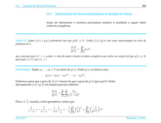 2.6        ¸˜
       Solucoes em S´ ries de Potˆ ncias
                    e            e                                                                                    355


                                             ¸˜                                   ¸˜
                              2.6.1 Demonstracao do Teorema de Existˆ ncia de Solucoes em S´ ries
                                                                    e                      e

                              Antes de demonstrar o teorema precisamos mostrar o resultado a seguir sobre
                              vari´ veis complexas.
                                  a




Lema 2.10. Sejam f ( x ) e g( x ) polinˆ mios tais que g(0) = 0. Ent˜ o f ( x )/g( x ) tem uma representa¸ ao em s´rie de
                                       o                                a                                c˜       e
potˆncias de x,
   e
                                                                ∞
                                                      f (x)
                                                             = ∑ an x n ,
                                                      g( x )   n =0

que converge para | x |  r, sendo r o raio do maior c´rculo no plano complexo com centro na origem tal que g(z) = 0,
                                                      ı
para todo z ∈ C com |z|  r.


Demonstracao. Sejam a1 , . . . , ak ∈ C as ra´zes de g( x ). Ent˜ o g( x ) se fatora como
         ¸˜                                  ı                  a

                             g ( x ) = a 0 ( x − a 1 ) n1 · · · ( x − a k ) n k .

Podemos supor que o grau de f ( x ) e menor do que o grau de g( x ) (por que?). Ent˜ o
                                    ´                                              a
decompondo f ( x )/g( x ) em fracoes parciais obtemos
                                ¸˜

                                               k ni
                                     f (x)                 αij
                                            =∑∑                    j
                                     g( x )  i =1 j =1 ( x − a i )

Para a ∈ C, usando a s´ rie geom´ trica, temos que
                      e         e

              1      1     1 1                            1 ∞ z           n         ∞
                                                                                          −1
             z−a
                 =−
                    a−z
                        =−
                           a1−                  z   =−      ∑
                                                          a n =0 a
                                                                              =     ∑    a n +1
                                                                                                  zn
                                                a                                 n =0

Julho 2011                                                                                             Reginaldo J. Santos
 