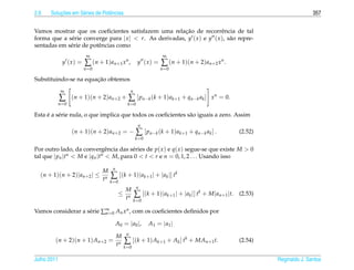 2.6       ¸˜
      Solucoes em S´ ries de Potˆ ncias
                   e            e                                                                                                      357


                                                         ¸˜
Vamos mostrar que os coeﬁcientes satisfazem uma relacao de recorrˆ ncia de tal
                                                                          e
forma que a s´ rie converge para | x |  r. As derivadas, y ( x ) e y ( x ), s˜ o repre-
             e                                                                a
sentadas em s´ rie de potˆ ncias como
             e           e
                        ∞                                               ∞
             y (x) =   ∑ ( n + 1 ) a n +1 x n ,           y (x) =      ∑ (n + 1)(n + 2)an+2 xn .
                       n =0                                           n =0

                       ¸˜
Substituindo-se na equacao obtemos
             ∞                                      n
             ∑   (n + 1)(n + 2) an+2 +           ∑ [ p n − k ( k + 1 ) a k +1 + q n − k a k ]       x n = 0.
         n =0                                    k =0

     ´ e
Esta e a s´ rie nula, o que implica que todos os coeﬁcientes s˜ o iguais a zero. Assim
                                                              a
                                                          n
                 (n + 1)(n + 2) an+2 = −                 ∑ [ p n − k ( k + 1 ) a k +1 + q n − k a k ] .        (2.52)
                                                        k =0

Por outro lado, da convergˆ ncia das s´ ries de p( x ) e q( x ) segue-se que existe M  0
                               e        e
tal que | pn |tn  M e |qn |tn  M, para 0  t  r e n = 0, 1, 2 . . . Usando isso

                                      n
                                M
  (n + 1)(n + 2)| an+2 | ≤
                                tn   ∑ [(k + 1)|ak+1 | + |ak |] tk
                                     k =0
                                                         n
                                                M
                                           ≤
                                                tn      ∑ [(k + 1)|ak+1 | + |ak |] tk + M|an+1 |t.             (2.53)
                                                        k =0

Vamos considerar a s´ rie ∑∞ 0 An x n , com os coeﬁcientes deﬁnidos por
                    e      n=

                                          A0 = | a0 |,          A1 = | a1 |
                                                n
                                          M
        (n + 2)(n + 1) An+2 =
                                          tn   ∑ [(k + 1) Ak+1 + Ak ] tk + MAn+1 t.                            (2.54)
                                               k =0

Julho 2011                                                                                                              Reginaldo J. Santos
 