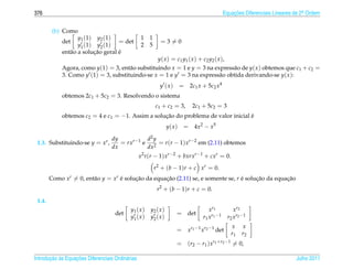 376                                                                                               Equacoes Diferenciais Lineares de 2a Ordem
                                                                                                      ¸˜                             .



         (b) Como
                    y1 (1) y2 (1)                 1    1
             det                    = det                    =3=0
                    y1 (1) y2 (1)                 2    5
                          ¸˜        ´
             ent˜ o a solucao geral e
                a
                                                            y ( x ) = c1 y1 ( x ) + c2 y2 ( x ),
             Agora, como y(1) = 3, ent˜ o substituindo x = 1 e y = 3 na express˜ o de y( x ) obtemos que c1 + c2 =
                                       a                                       a
             3. Como y (1) = 3, substituindo-se x = 1 e y = 3 na express˜ o obtida derivando-se y( x ):
                                                                          a
                                                             y (x)         = 2c1 x + 5c2 x4
             obtemos 2c1 + 5c2 = 3. Resolvendo o sistema
                                                           c1 + c2 = 3,        2c1 + 5c2 = 3
             obtemos c2 = 4 e c1 = −1. Assim a solucao do problema de valor inicial e
                                                   ¸˜                               ´
                                                                  y( x )    = 4x2 − x5
                                   dy          d2 y
 1.3. Substituindo-se y = xr ,        = rxr−1 e 2 = r (r − 1) xr−2 em (2.11) obtemos
                                   dx          dx
                                                  x2 r (r − 1) xr−2 + bxrxr−1 + cxr = 0.

                                                           r2 + (b − 1)r + c xr = 0.
        Como xr = 0, ent˜ o y = xr e solucao da equacao (2.11) se, e somente se, r e solucao da equacao
                        a          ´     ¸˜         ¸˜                             ´     ¸˜         ¸˜
                                                            r2 + (b − 1)r + c = 0.

 1.4.
                                            y1 ( x )   y2 ( x )                         x r1           x r2
                                     det                               = det
                                            y1 ( x )   y2 ( x )                     r 1 x r1 −1    r 2 x r2 −1
                                                                                                     x     x
                                                                       = xr1 −1 xr2 −1 det
                                                                                                     r1    r2
                                                                       = (r2 − r1 ) xr1 +r2 −1 = 0,

       ¸˜ `       ¸˜
Introducao as Equacoes Diferenciais Ordin´ rias
                                         a                                                                                       Julho 2011
 