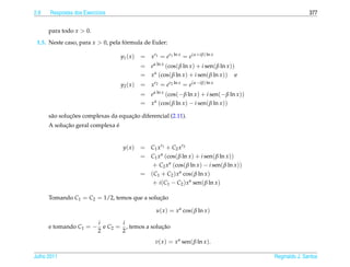 2.8   Respostas dos Exerc´cios
                         ı                                                                                   377


      para todo x  0.
 1.5. Neste caso, para x  0, pela formula de Euler:
                                    ´

                                   y1 ( x )   = xr1 = er1 ln x = e(α+iβ) ln x
                                              = eα ln x (cos( β ln x ) + i sen( β ln x ))
                                              = x α (cos( β ln x ) + i sen( β ln x )) e
                                   y2 ( x )   = xr2 = er2 ln x = e(α−iβ) ln x
                                              = eα ln x (cos(− β ln x ) + i sen(− β ln x ))
                                              = x α (cos( β ln x ) − i sen( β ln x ))

               ¸˜                    ¸˜
      s˜ o solucoes complexas da equacao diferencial (2.11).
       a
            ¸˜                 ´
      A solucao geral complexa e


                                    y( x )    = C1 xr1 + C2 xr2
                                              = C1 x α (cos( β ln x ) + i sen( β ln x ))
                                                 + C2 x α (cos( β ln x ) − i sen( β ln x ))
                                              = (C1 + C2 ) x α cos( β ln x )
                                                 + i (C1 − C2 ) x α sen( β ln x )

      Tomando C1 = C2 = 1/2, temos que a solucao
                                             ¸˜

                                                     u( x ) = x α cos( β ln x )

                          i       i
      e tomando C1 = −      e C2 = , temos a solucao
                                                 ¸˜
                          2       2
                                                    v( x ) = x α sen( β ln x ).

Julho 2011                                                                                    Reginaldo J. Santos
 