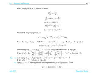 2.8     Respostas dos Exerc´cios
                           ı                                                                                                             383


                  ´         ¸˜
             Esta e uma equacao de 1a. ordem separ´ vel.
                                                  a

                                                                             w    11
                                                                         2     =−
                                                                             w     x
                                                                     d                11
                                                                       (2 ln |w|) = −
                                                                    dx                 x
                                                                2 ln |w| = −11 ln | x | + c1
                                                                                          ˜

                                                                   ln x11 (w( x ))2 = c1
                                                                                      ˜

                                                                w( x ) = v ( x ) = c1 x −11/2
             Resolvendo a equacao para v( x ):
                              ¸˜

                                                                                       2
                                                  v ( x ) = c1         x −11/2 dx = −c1 x −9/2 + c2
                                                                                       9

             Tomando-se c2 = 0 e c1 = −9/2 obtemos v( x ) = x −9/2 e uma segunda solucao da equacao e
                                                                                     ¸˜         ¸˜ ´

                                                    y2 ( x ) = v( x )y1 ( x ) = x −9/2 x3 = x −3/2

             Vamos ver que y1 ( x ) = x3 e y2 ( x ) = x −3/2 s˜ o solucoes fundamentais da equacao.
                                                              a       ¸˜                       ¸˜
                                       y1 ( x )   y2 ( x )                    x3      x −3/2
             W [y1 , y2 ]( x ) = det                            = det                                  = − 9 x1/2 = 0, para x = 0.
                                       y1 ( x )   y2 ( x )                   3x2     − 3 x −5/2
                                                                                       2
                                                                                                           2


 2.2.   (a) x2 y1 + 3xy1 + y1 = x2 (2x −3 ) + 3x (− x −2 ) + x −1 = 2x −1 − 3x −1 + x −1 = 0
            Logo, y1 ( x ) = x −1 e solucao da equacao.
                                  ´     ¸˜         ¸˜
        (b) Seja y1 ( x ) = x −1 . Vamos procurar uma segunda solucao da equacao da forma
                                                                  ¸˜         ¸˜

                                                             y ( x ) = v ( x ) y 1 ( x ) = v ( x ) x −1 .

Julho 2011                                                                                                                Reginaldo J. Santos
 