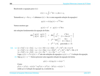 386                                                                                                Equacoes Diferenciais Lineares de 2a Ordem
                                                                                                       ¸˜                             .



        Resolvendo a equacao para v( x ):
                         ¸˜

                                                     v ( x ) = c1      x −1 dx = c1 ln x + c2

        Tomando-se c2 = 0 e c1 = 1 obtemos v( x ) = ln x e uma segunda solucao da equacao e
                                                                           ¸˜         ¸˜ ´
                                                                                         1− b
                                                      y2 ( x ) = v ( x ) y1 ( x ) = x     2     ln x

        Vamos mostrar que
                                                     y1 ( x ) = x r      e    y2 ( x ) = xr ln x
                 ¸˜                       ¸˜
        s˜ o solucoes fundamentais da equacao de Euler.
         a

                                          y1 ( x )   y2 ( x )                        xr             xr ln x
                                  det                               = det
                                          y1 ( x )   y2 ( x )                      rxr−1        (1 + r ln x ) xr−1
                                                                                            1         ln x
                                                                    = x2r−1 det
                                                                                            r     (1 + r ln x )
                                                                    = x2r−1 = 0,                para todo x  0.

 2.4.    (a) ( x + 3)z1 + ( x + 2)z1 − z1 = ( x + 3)2 + ( x + 2)2x − x2 = 3x2 + 6x + 6 = 0
             ( x + 3)z2 + ( x + 2)z2 − z2 = ( x + 3)6x + ( x + 2)3x2 − x3 = 2x3 + 12x2 + 18x = 0
             ( x + 3) z3 + ( x + 2) z3 − z3 = ( x + 3) e − x − ( x + 2) e − x − e − x = 0
             Logo, z1 ( x ) = x2 e z2 ( x ) = x3 n˜ o s˜ o solucoes da equacao e z3 ( x ) = e− x e solucao da equacao.
                                                  a a          ¸˜              ¸˜                ´     ¸˜         ¸˜
         (b) Seja y1 ( x ) = e− x . Vamos procurar uma segunda solucao da equacao da forma
                                                                   ¸˜         ¸˜

                                                           y ( x ) = v ( x ) y1 ( x ) = v ( x ) e − x .
             Como
             y ( x ) = (v ( x ) − v( x ))e− x e y ( x ) = (v ( x ) − 2v ( x ) + v( x ))e− x ,
             ent˜ o y( x ) e solucao da equacao se, e somente se,
                 a         ´      ¸˜             ¸˜

       ¸˜ `       ¸˜
Introducao as Equacoes Diferenciais Ordin´ rias
                                         a                                                                                        Julho 2011
 