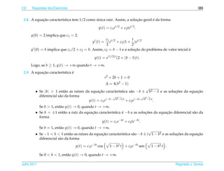 2.8   Respostas dos Exerc´cios
                         ı                                                                                      389


            ¸˜                              ´                        ¸˜        ´
 2.8. A equacao caracter´stica tem 1/2 como unica raiz. Assim, a solucao geral e da forma
                        ı

                                                  y(t) = c1 et/2 + c2 tet/2 .

      y(0) = 2 implica que c1 = 2.
                                                    c1 t/2           t
                                              y (t) = e + c2 (1 + )et/2
                                                    2               2
      y (0) = b implica que c1 /2 + c2 = b. Assim, c2 = b − 1 e a solucao do problema de valor inicial e
                                                                       ¸˜                              ´

                                               y(t) = e(1/2)t (2 + (b − 1)t).

      Logo, se b ≥ 1, y(t) → +∞ quando t → +∞.
            ¸˜                 ´
 2.9. A equacao caracter´stica e
                        ı
                                                        r2 + 2b + 1 = 0
                                                        ∆ = 4( b2 − 1)
                                                                             √
         • Se |b|  1 ent˜ o as ra´zes da equacao caracter´stica s˜ o −b ± b2 − 1 e as solucoes da equacao
                            a      ı           ¸˜           ı      a                       ¸˜          ¸˜
           diferencial s˜ o da forma
                        a                               √                 √
                                                          2                 2
                                         y(t) = c1 e(−b− b −1)t + c2 e(−b+ b −1)t .
             Se b  1, ent˜ o y(t) → 0, quando t → +∞.
                          a
         • Se b = ±1 ent˜ o a ra´z da equacao caracter´stica e −b e as solucoes da equacao diferencial s˜ o da
                        a       ı         ¸˜          ı      ´              ¸˜         ¸˜               a
           forma
                                                y(t) = c1 e−bt + c2 te−bt .
             Se b = 1, ent˜ o y(t) → 0, quando t → +∞.
                          a
                                                                               √
         • Se −1  b  1 ent˜ o as ra´zes da equacao caracter´stica s˜ o −b ± i 1 − b2 e as solucoes da equacao
                               a     ı           ¸˜          ı       a                          ¸˜          ¸˜
           diferencial s˜ o da forma
                        a

                                   y(t) = c1 e−bt cos      1 − b2 t + c2 e−bt sen   1 − b2 t .

             Se 0  b  1, ent˜ o y(t) → 0, quando t → +∞.
                              a

Julho 2011                                                                                       Reginaldo J. Santos
 